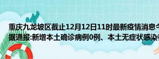 重庆九龙坡区截止12月12日11时最新疫情消息今天实时数据通报:新增本土确诊病例0例、本土无症状感染者0例