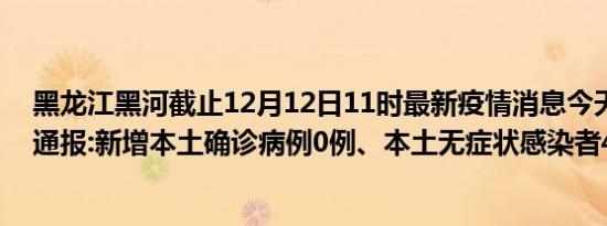 黑龙江黑河截止12月12日11时最新疫情消息今天实时数据通报:新增本土确诊病例0例、本土无症状感染者4例