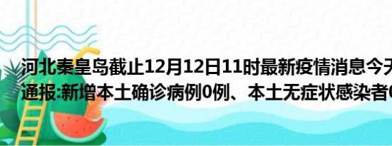 河北秦皇岛截止12月12日11时最新疫情消息今天实时数据通报:新增本土确诊病例0例、本土无症状感染者0例