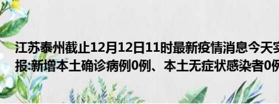 江苏泰州截止12月12日11时最新疫情消息今天实时数据通报:新增本土确诊病例0例、本土无症状感染者0例