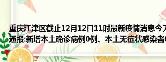 重庆江津区截止12月12日11时最新疫情消息今天实时数据通报:新增本土确诊病例0例、本土无症状感染者0例