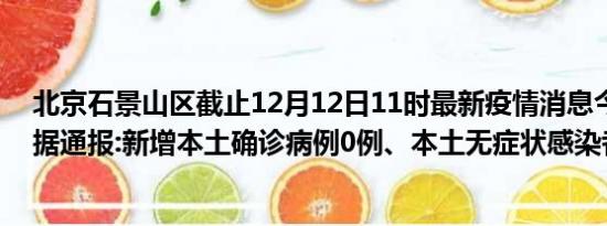 北京石景山区截止12月12日11时最新疫情消息今天实时数据通报:新增本土确诊病例0例、本土无症状感染者0例