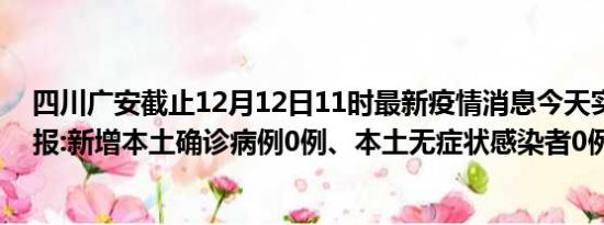 四川广安截止12月12日11时最新疫情消息今天实时数据通报:新增本土确诊病例0例、本土无症状感染者0例