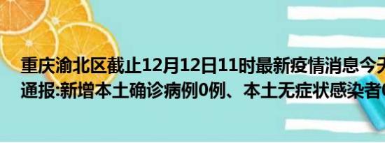 重庆渝北区截止12月12日11时最新疫情消息今天实时数据通报:新增本土确诊病例0例、本土无症状感染者0例