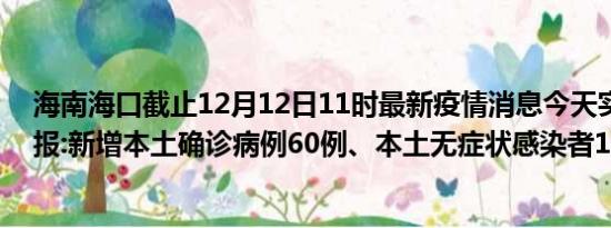 海南海口截止12月12日11时最新疫情消息今天实时数据通报:新增本土确诊病例60例、本土无症状感染者15例