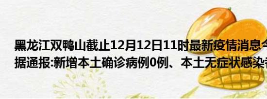 黑龙江双鸭山截止12月12日11时最新疫情消息今天实时数据通报:新增本土确诊病例0例、本土无症状感染者0例