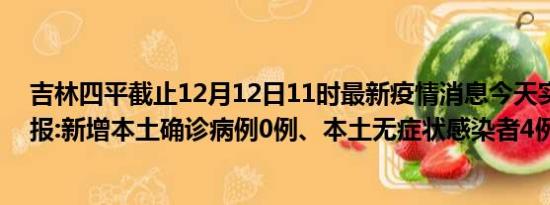 吉林四平截止12月12日11时最新疫情消息今天实时数据通报:新增本土确诊病例0例、本土无症状感染者4例