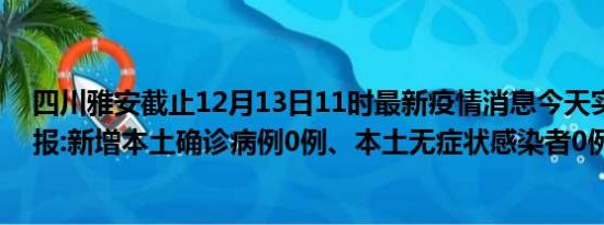 四川雅安截止12月13日11时最新疫情消息今天实时数据通报:新增本土确诊病例0例、本土无症状感染者0例