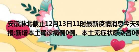 安徽淮北截止12月13日11时最新疫情消息今天实时数据通报:新增本土确诊病例0例、本土无症状感染者0例