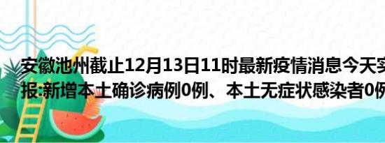 安徽池州截止12月13日11时最新疫情消息今天实时数据通报:新增本土确诊病例0例、本土无症状感染者0例