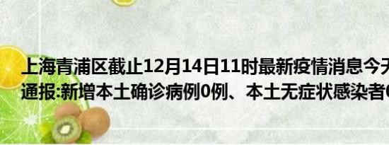 上海青浦区截止12月14日11时最新疫情消息今天实时数据通报:新增本土确诊病例0例、本土无症状感染者0例