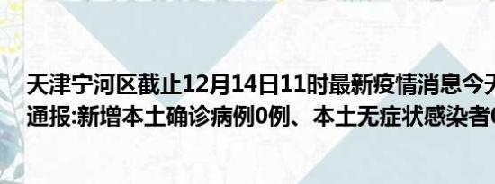 天津宁河区截止12月14日11时最新疫情消息今天实时数据通报:新增本土确诊病例0例、本土无症状感染者0例