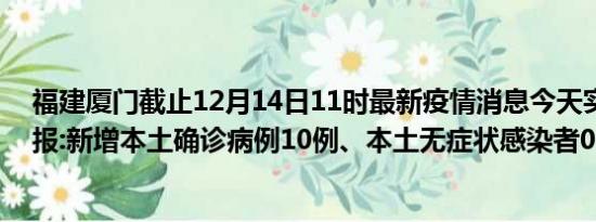 福建厦门截止12月14日11时最新疫情消息今天实时数据通报:新增本土确诊病例10例、本土无症状感染者0例