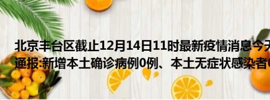 北京丰台区截止12月14日11时最新疫情消息今天实时数据通报:新增本土确诊病例0例、本土无症状感染者0例