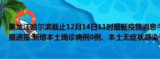 黑龙江哈尔滨截止12月14日11时最新疫情消息今天实时数据通报:新增本土确诊病例0例、本土无症状感染者0例