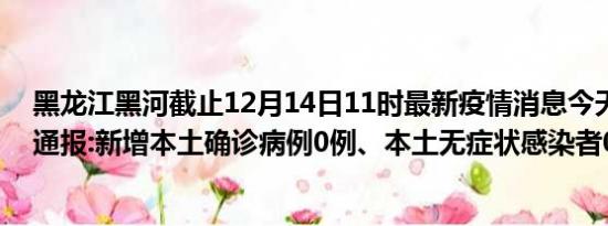 黑龙江黑河截止12月14日11时最新疫情消息今天实时数据通报:新增本土确诊病例0例、本土无症状感染者0例