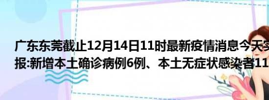 广东东莞截止12月14日11时最新疫情消息今天实时数据通报:新增本土确诊病例6例、本土无症状感染者118例