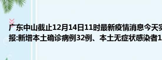 广东中山截止12月14日11时最新疫情消息今天实时数据通报:新增本土确诊病例32例、本土无症状感染者11例