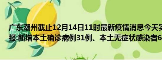 广东潮州截止12月14日11时最新疫情消息今天实时数据通报:新增本土确诊病例31例、本土无症状感染者60例