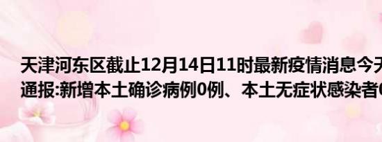 天津河东区截止12月14日11时最新疫情消息今天实时数据通报:新增本土确诊病例0例、本土无症状感染者0例