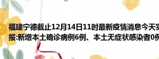 福建宁德截止12月14日11时最新疫情消息今天实时数据通报:新增本土确诊病例6例、本土无症状感染者0例