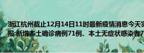 浙江杭州截止12月14日11时最新疫情消息今天实时数据通报:新增本土确诊病例71例、本土无症状感染者7例