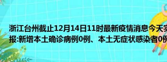 浙江台州截止12月14日11时最新疫情消息今天实时数据通报:新增本土确诊病例0例、本土无症状感染者0例