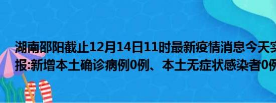 湖南邵阳截止12月14日11时最新疫情消息今天实时数据通报:新增本土确诊病例0例、本土无症状感染者0例