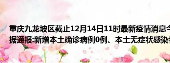 重庆九龙坡区截止12月14日11时最新疫情消息今天实时数据通报:新增本土确诊病例0例、本土无症状感染者0例