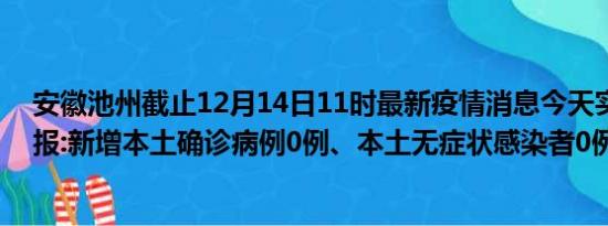 安徽池州截止12月14日11时最新疫情消息今天实时数据通报:新增本土确诊病例0例、本土无症状感染者0例