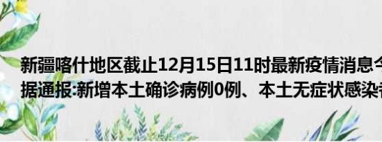 新疆喀什地区截止12月15日11时最新疫情消息今天实时数据通报:新增本土确诊病例0例、本土无症状感染者0例