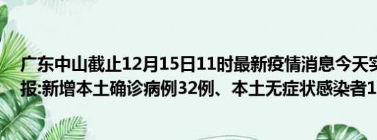 广东中山截止12月15日11时最新疫情消息今天实时数据通报:新增本土确诊病例32例、本土无症状感染者11例