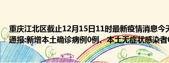 重庆江北区截止12月15日11时最新疫情消息今天实时数据通报:新增本土确诊病例0例、本土无症状感染者0例