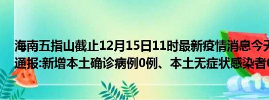 海南五指山截止12月15日11时最新疫情消息今天实时数据通报:新增本土确诊病例0例、本土无症状感染者0例