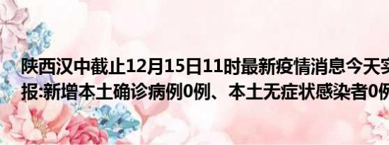 陕西汉中截止12月15日11时最新疫情消息今天实时数据通报:新增本土确诊病例0例、本土无症状感染者0例