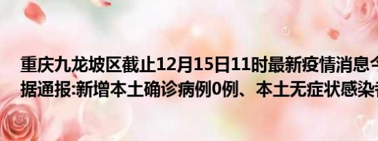 重庆九龙坡区截止12月15日11时最新疫情消息今天实时数据通报:新增本土确诊病例0例、本土无症状感染者0例