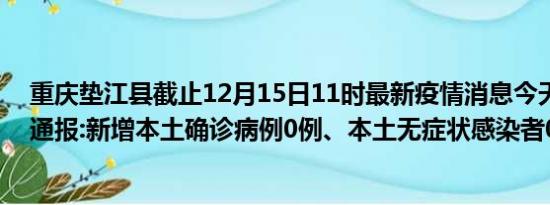 重庆垫江县截止12月15日11时最新疫情消息今天实时数据通报:新增本土确诊病例0例、本土无症状感染者0例