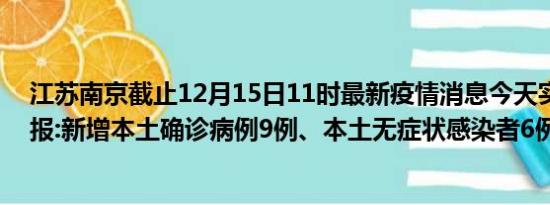 江苏南京截止12月15日11时最新疫情消息今天实时数据通报:新增本土确诊病例9例、本土无症状感染者6例