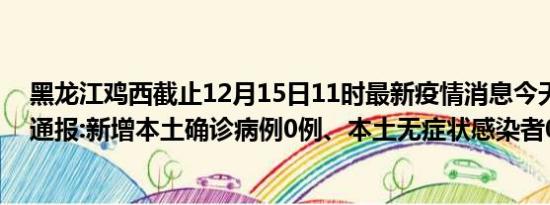 黑龙江鸡西截止12月15日11时最新疫情消息今天实时数据通报:新增本土确诊病例0例、本土无症状感染者0例