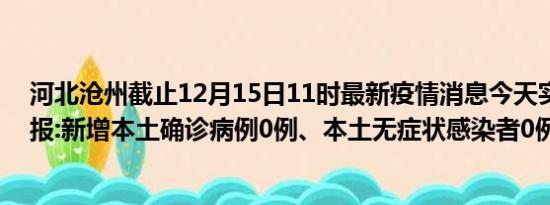 河北沧州截止12月15日11时最新疫情消息今天实时数据通报:新增本土确诊病例0例、本土无症状感染者0例