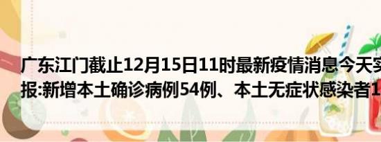 广东江门截止12月15日11时最新疫情消息今天实时数据通报:新增本土确诊病例54例、本土无症状感染者12例