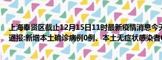 上海奉贤区截止12月15日11时最新疫情消息今天实时数据通报:新增本土确诊病例0例、本土无症状感染者0例