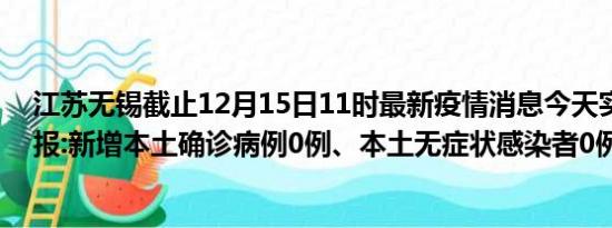 江苏无锡截止12月15日11时最新疫情消息今天实时数据通报:新增本土确诊病例0例、本土无症状感染者0例