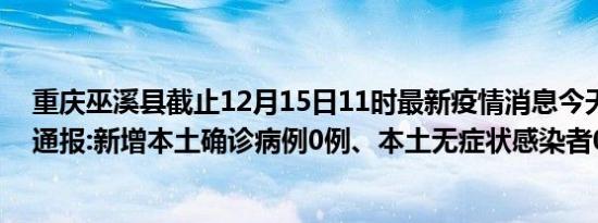 重庆巫溪县截止12月15日11时最新疫情消息今天实时数据通报:新增本土确诊病例0例、本土无症状感染者0例