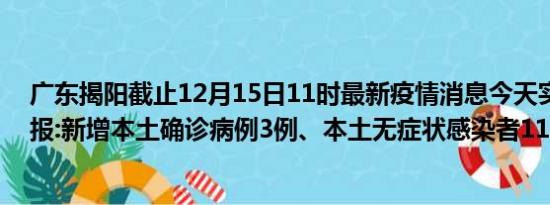 广东揭阳截止12月15日11时最新疫情消息今天实时数据通报:新增本土确诊病例3例、本土无症状感染者113例