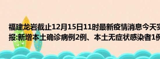 福建龙岩截止12月15日11时最新疫情消息今天实时数据通报:新增本土确诊病例2例、本土无症状感染者1例