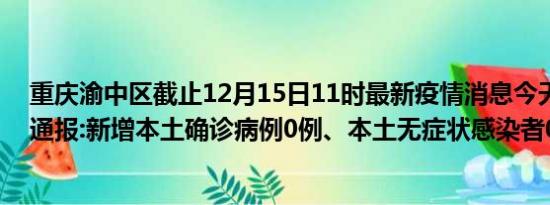 重庆渝中区截止12月15日11时最新疫情消息今天实时数据通报:新增本土确诊病例0例、本土无症状感染者0例