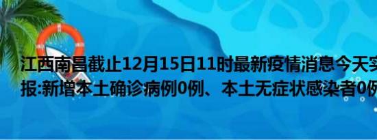 江西南昌截止12月15日11时最新疫情消息今天实时数据通报:新增本土确诊病例0例、本土无症状感染者0例