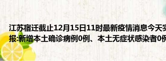 江苏宿迁截止12月15日11时最新疫情消息今天实时数据通报:新增本土确诊病例0例、本土无症状感染者0例