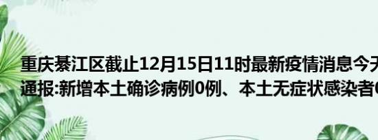 重庆綦江区截止12月15日11时最新疫情消息今天实时数据通报:新增本土确诊病例0例、本土无症状感染者0例